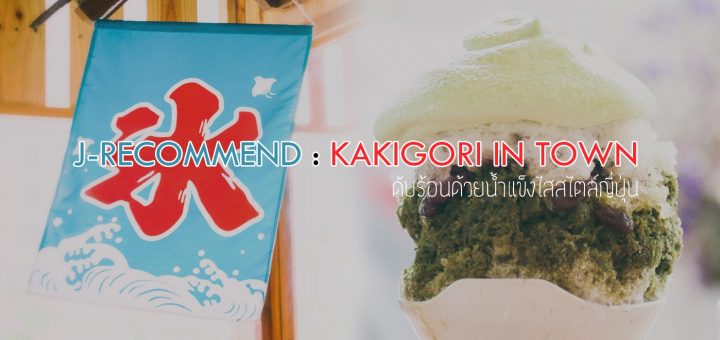 J-RECOMMEND : KAKIGORI in TOWN ดับร้อนด้วยน้ำแข็งไสสไตล์ญี่ปุ่น